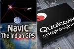 GPS, GPS, qualcomm launches chipsets with isro s navic gps for android smartphones, Indian regional navigation satellite system